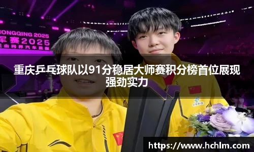 重庆乒乓球队以91分稳居大师赛积分榜首位展现强劲实力