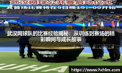 武汉网球队的比赛经验揭秘:从训练到赛场的精彩瞬间与成长故事