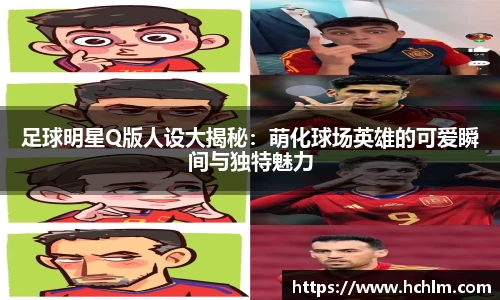 足球明星Q版人设大揭秘:萌化球场英雄的可爱瞬间与独特魅力